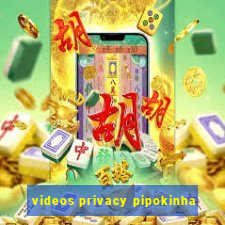 videos privacy pipokinha